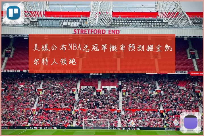 美媒公布NBA总冠军概率预测掘金凯尔特人领跑
