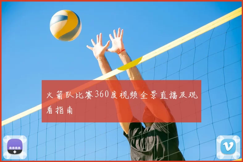 火箭队比赛360度视频全景直播及观看指南