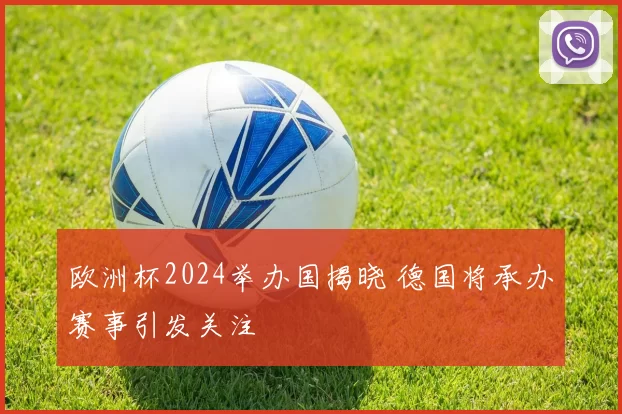 欧洲杯2024举办国揭晓 德国将承办赛事引发关注