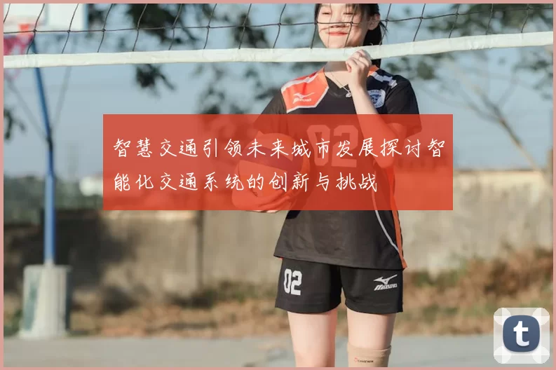 智慧交通引领未来城市发展探讨智能化交通系统的创新与挑战