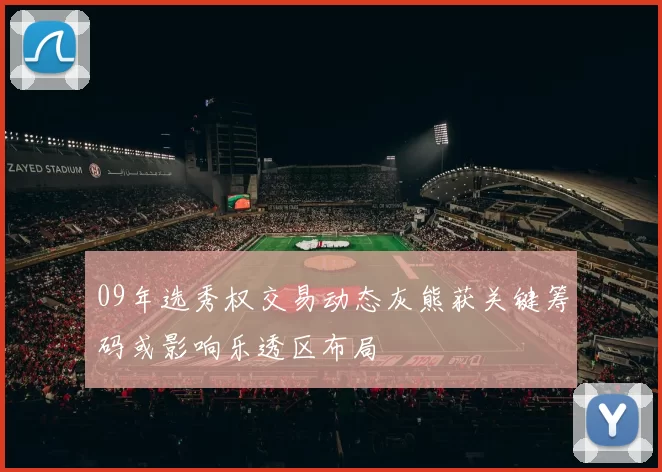 09年选秀权交易动态灰熊获关键筹码或影响乐透区布局