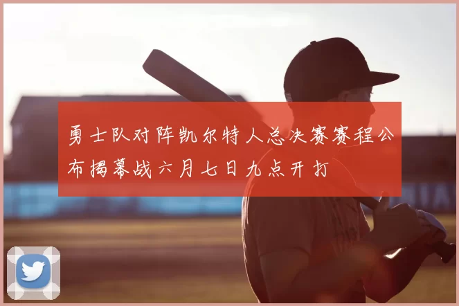 勇士队对阵凯尔特人总决赛赛程公布揭幕战六月七日九点开打