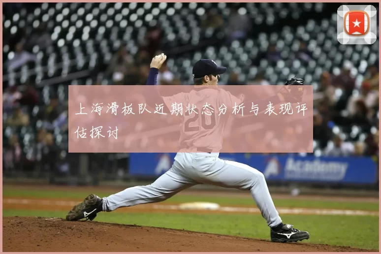 上海滑板队近期状态分析与表现评估探讨
