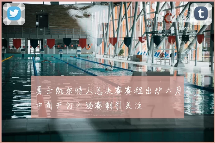 勇士凯尔特人总决赛赛程出炉六月中旬开打六场赛制引关注