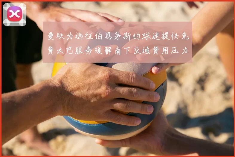 曼联为远征伯恩茅斯的球迷提供免费大巴服务缓解南下交通费用压力