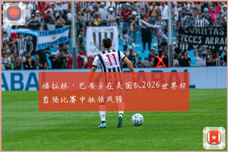福拉林·巴洛贡在美国队2026世界杯首场比赛中独领风骚