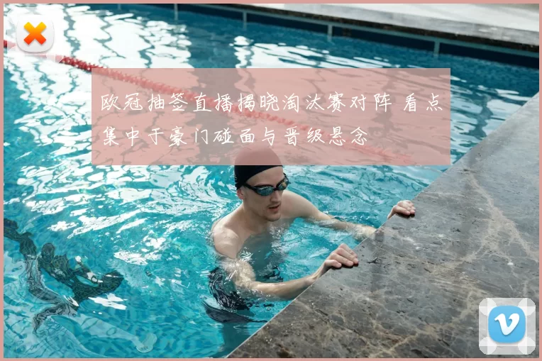 欧冠抽签直播揭晓淘汰赛对阵 看点集中于豪门碰面与晋级悬念