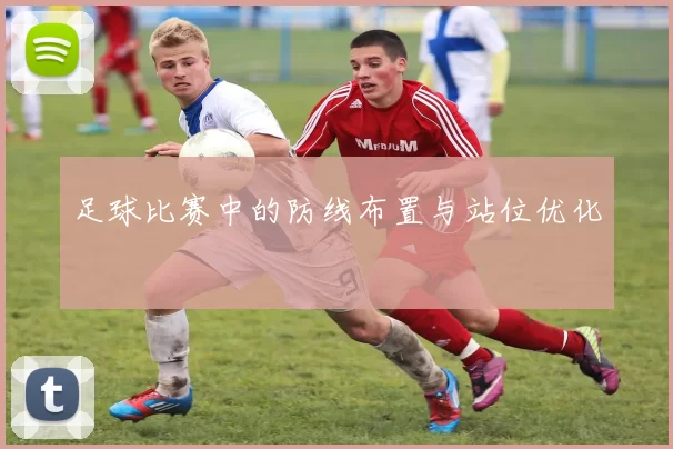 足球比赛中的防线布置与站位优化