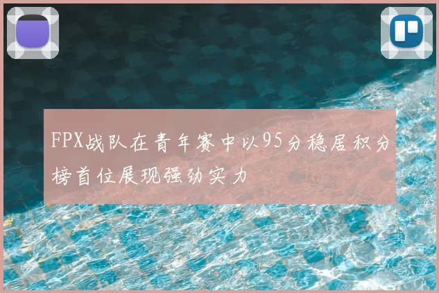FPX战队在青年赛中以95分稳居积分榜首位展现强劲实力
