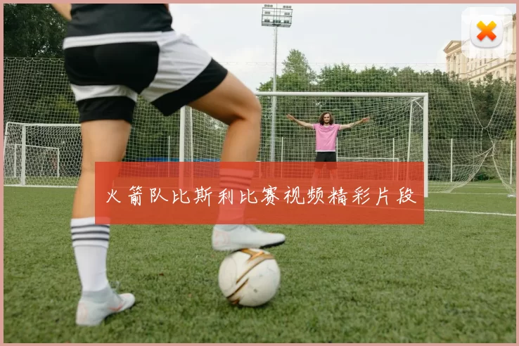 火箭队比斯利比赛视频精彩片段