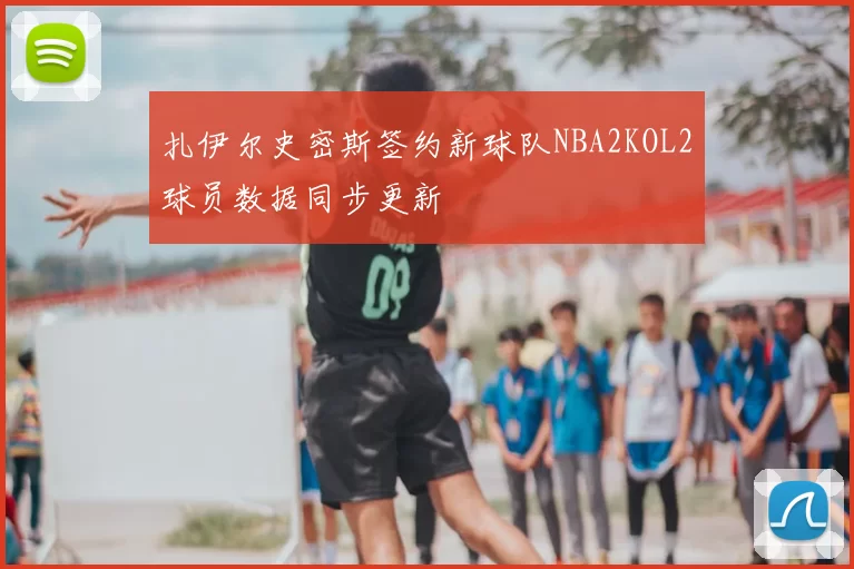 扎伊尔史密斯签约新球队NBA2KOL2球员数据同步更新