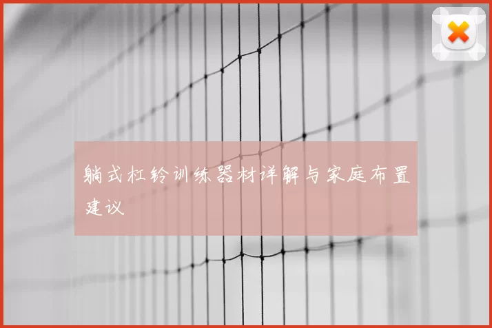 躺式杠铃训练器材详解与家庭布置建议