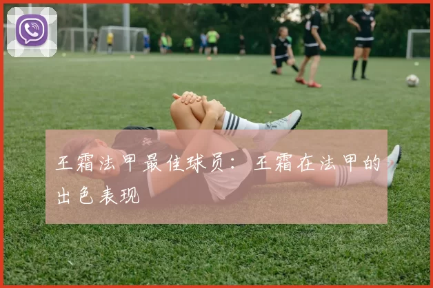 王霜法甲最佳球员：王霜在法甲的出色表现