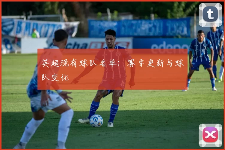 英超现有球队名单：赛季更新与球队变化