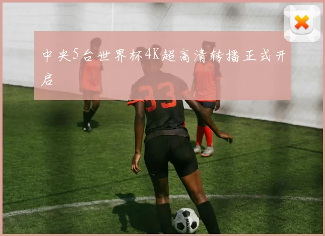 中央5台世界杯4K超高清转播正式开启