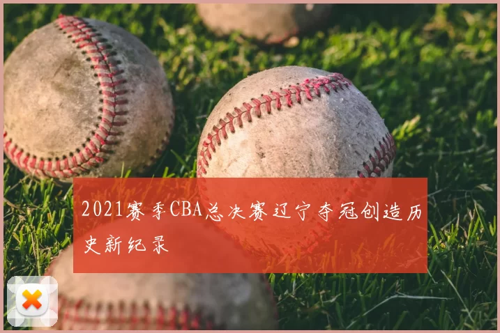 2021赛季CBA总决赛辽宁夺冠创造历史新纪录