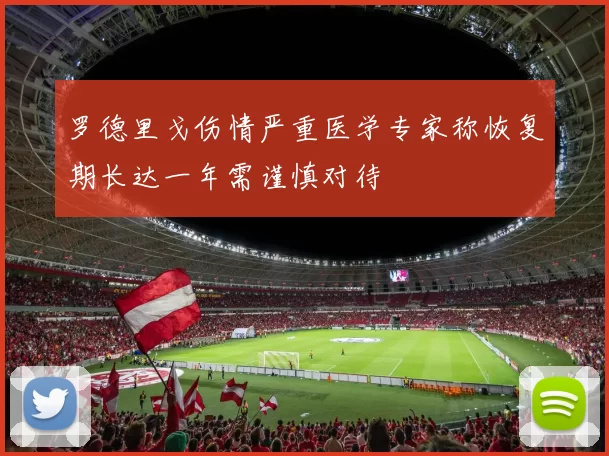 罗德里戈伤情严重医学专家称恢复期长达一年需谨慎对待