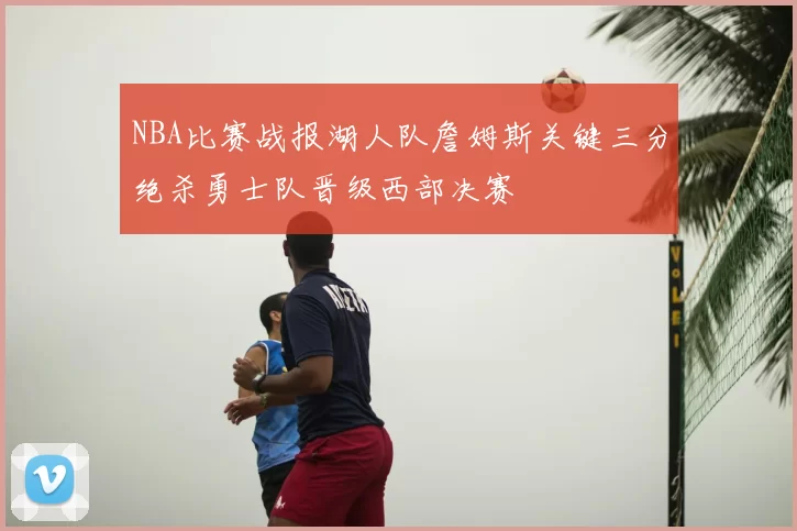 NBA比赛战报湖人队詹姆斯关键三分绝杀勇士队晋级西部决赛