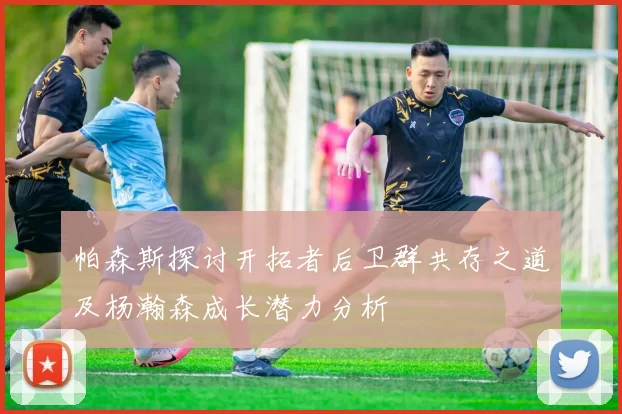 帕森斯探讨开拓者后卫群共存之道及杨瀚森成长潜力分析