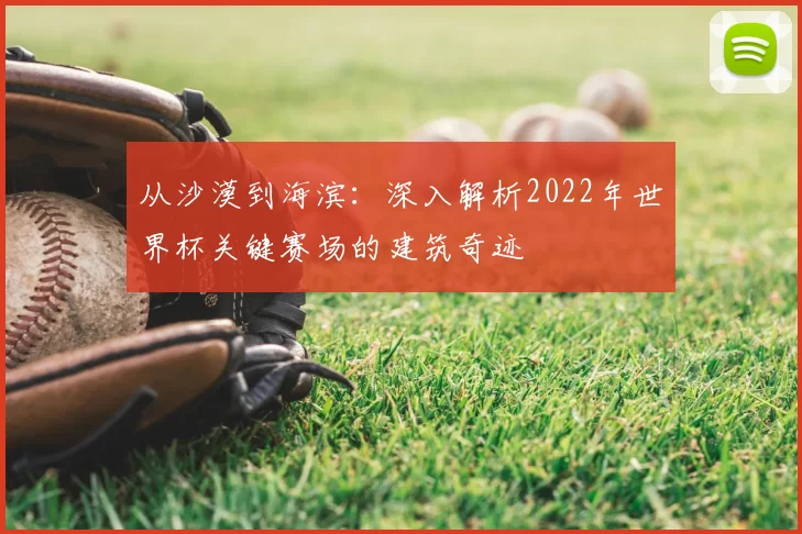 从沙漠到海滨：深入解析2022年世界杯关键赛场的建筑奇迹