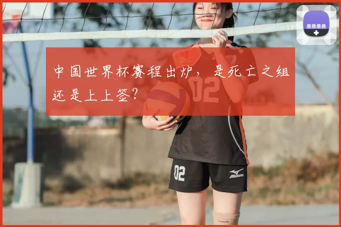 中国世界杯赛程出炉，是死亡之组还是上上签？