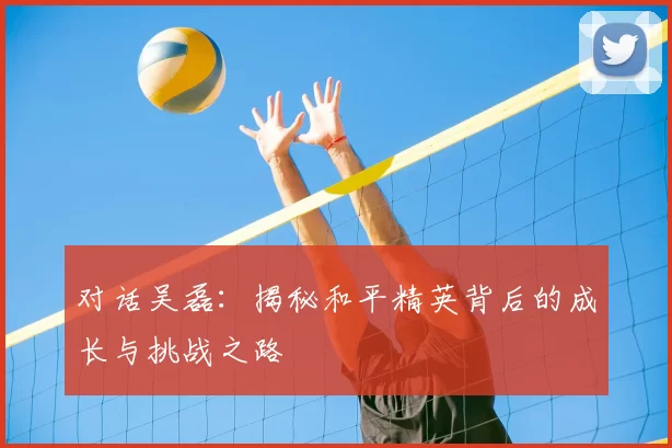 对话吴磊:揭秘和平精英背后的成长与挑战之路
