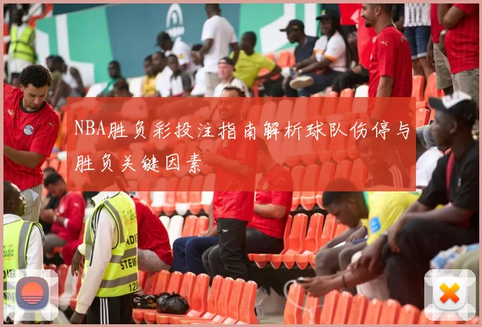 NBA胜负彩投注指南解析球队伤停与胜负关键因素