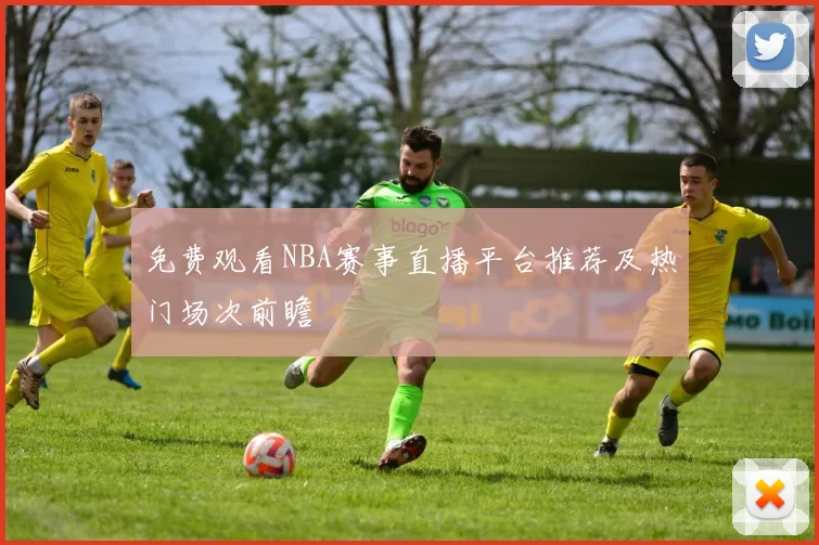 免费观看NBA赛事直播平台推荐及热门场次前瞻