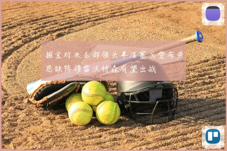 掘金对决东部领头羊活塞戈登布劳恩缺阵穆雷沃特森有望出战