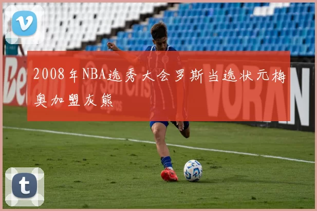 2008年NBA选秀大会罗斯当选状元梅奥加盟灰熊