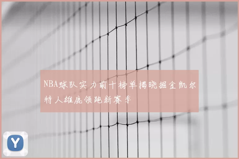 NBA球队实力前十榜单揭晓掘金凯尔特人雄鹿领跑新赛季
