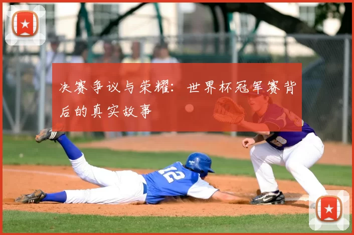 决赛争议与荣耀：世界杯冠军赛背后的真实故事