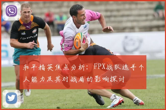 和平精英焦点分析：FPX战队选手个人能力及其对战局的影响探讨
