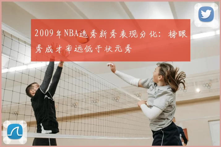 2009年NBA选秀新秀表现分化：榜眼秀成才率远低于状元秀