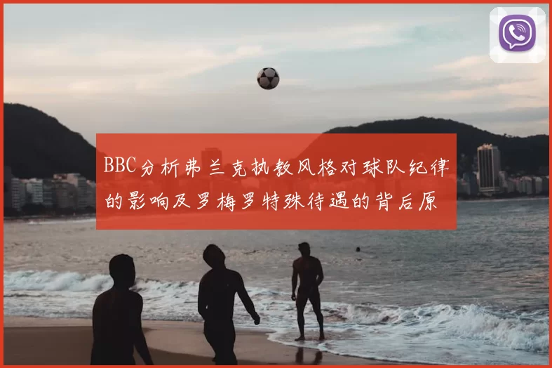 BBC分析弗兰克执教风格对球队纪律的影响及罗梅罗特殊待遇的背后原因