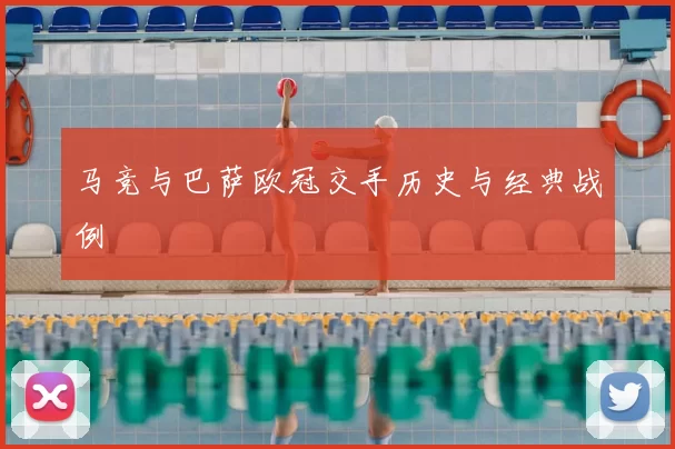马竞与巴萨欧冠交手历史与经典战例