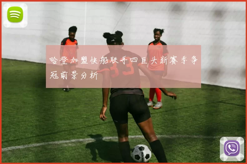 哈登加盟快船联手四巨头新赛季争冠前景分析