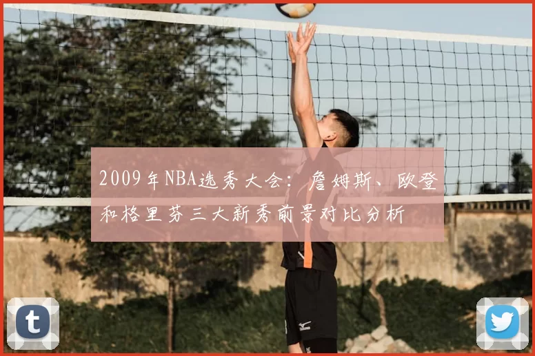 2009年NBA选秀大会：詹姆斯、欧登和格里芬三大新秀前景对比分析
