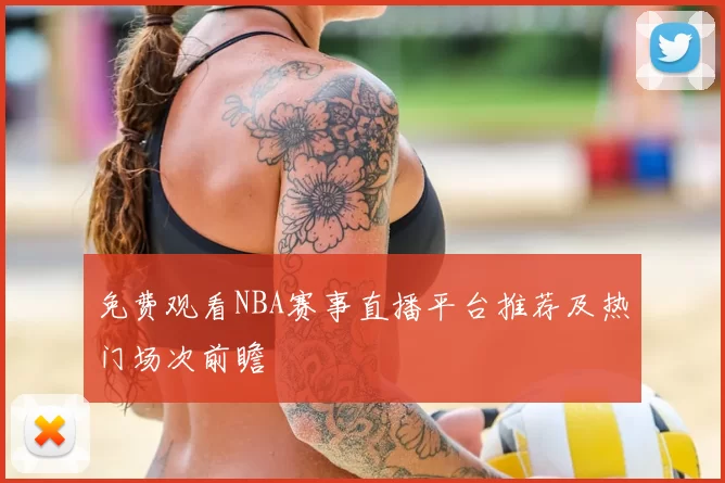 免费观看NBA赛事直播平台推荐及热门场次前瞻