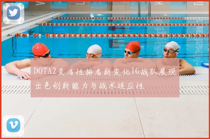 DOTA2灵活性排名新变化IG战队展现出色创新能力与战术适应性