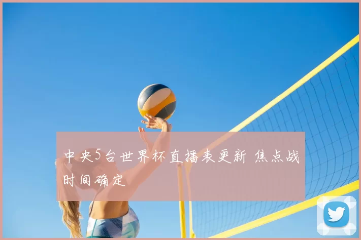 中央5台世界杯直播表更新 焦点战时间确定