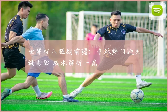 世界杯八强战前瞻：夺冠热门迎关键考验 战术解析一览