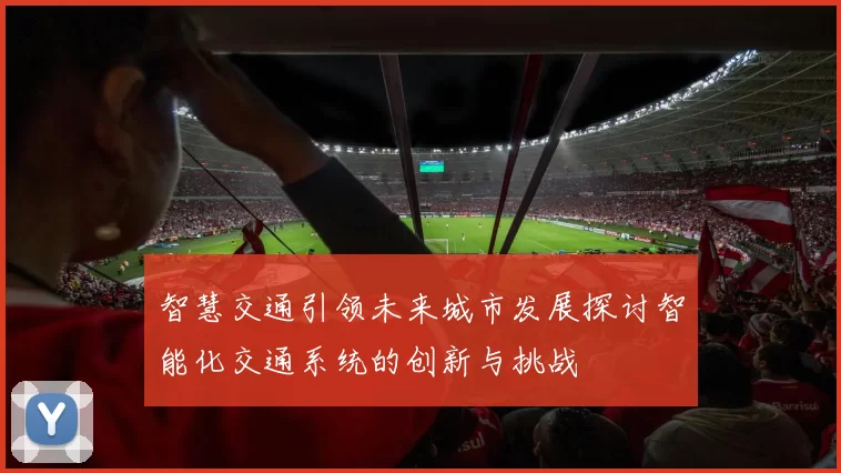 智慧交通引领未来城市发展探讨智能化交通系统的创新与挑战