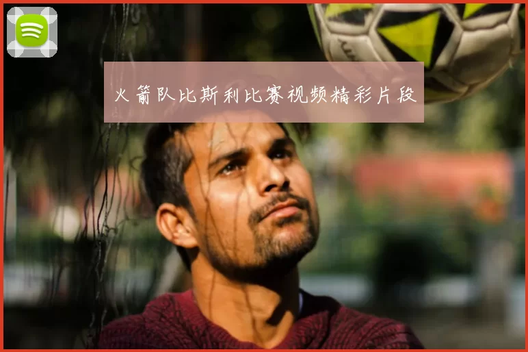 火箭队比斯利比赛视频精彩片段