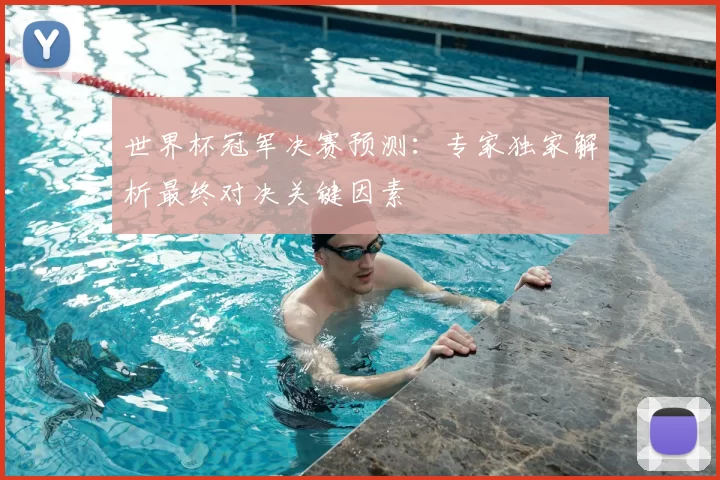 世界杯冠军决赛预测:专家独家解析最终对决关键因素