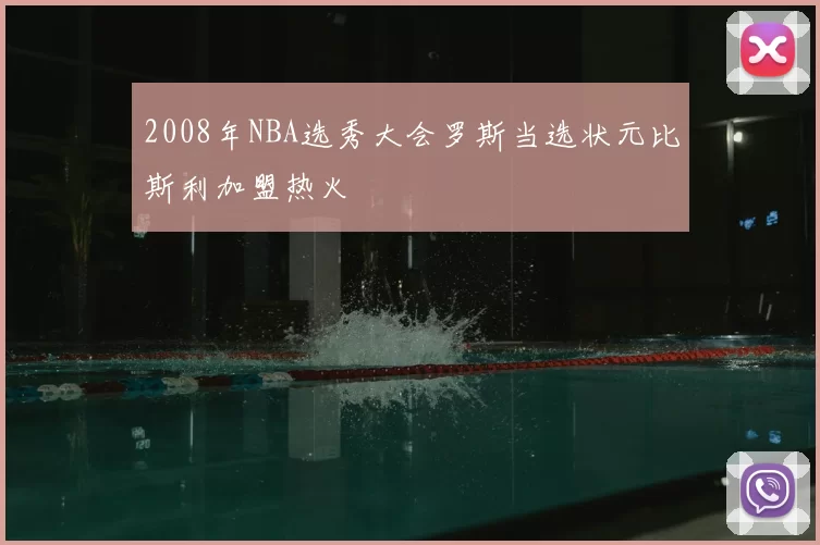 2008年NBA选秀大会罗斯当选状元比斯利加盟热火