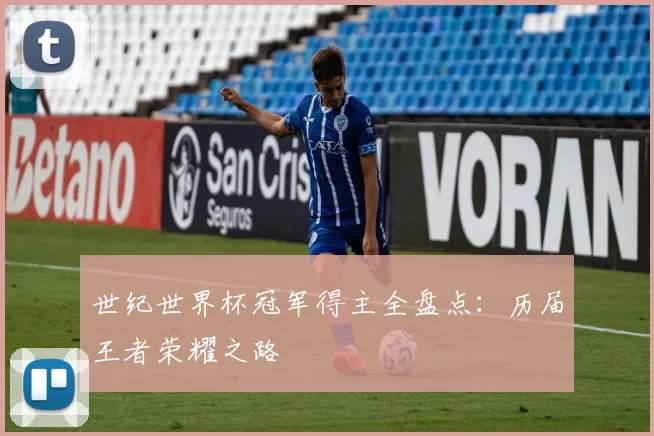 世纪世界杯冠军得主全盘点:历届王者荣耀之路