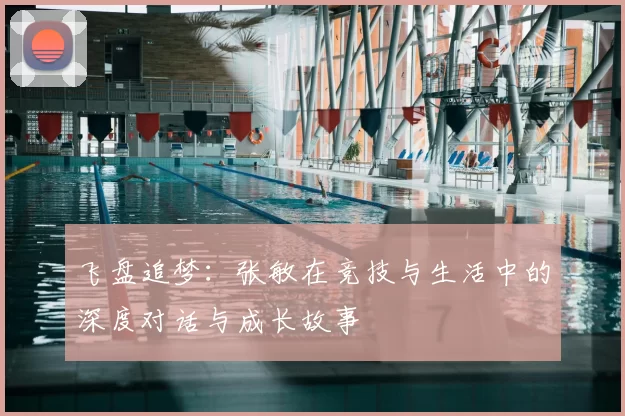 飞盘追梦：张敏在竞技与生活中的深度对话与成长故事