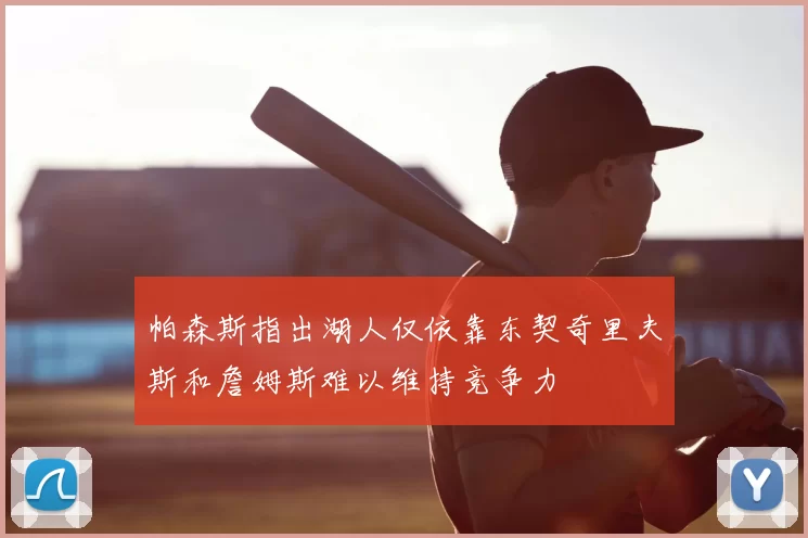 帕森斯指出湖人仅依靠东契奇里夫斯和詹姆斯难以维持竞争力