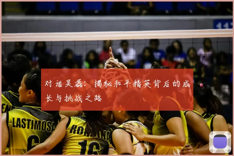 对话吴磊:揭秘和平精英背后的成长与挑战之路